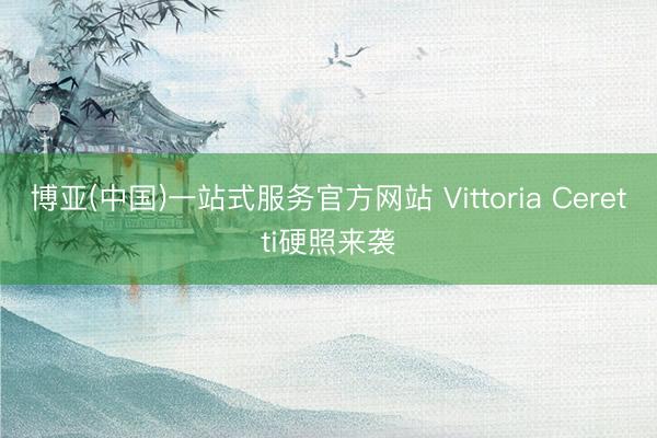 博亚(中国)一站式服务官方网站 Vittoria Ceretti硬照来袭