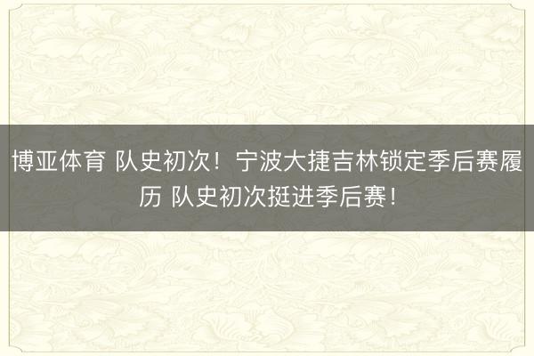 博亚体育 队史初次！宁波大捷吉林锁定季后赛履历 队史初次挺进季后赛！