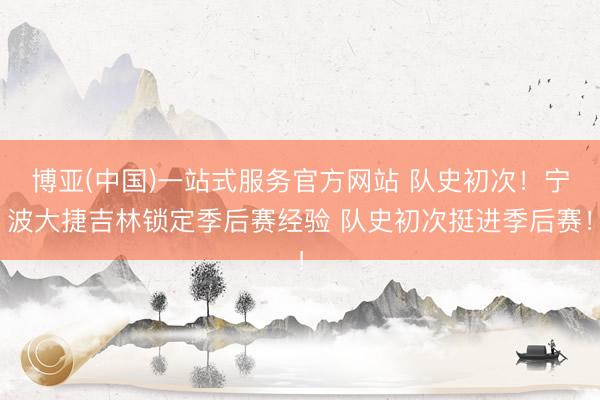 博亚(中国)一站式服务官方网站 队史初次！宁波大捷吉林锁定季后赛经验 队史初次挺进季后赛！
