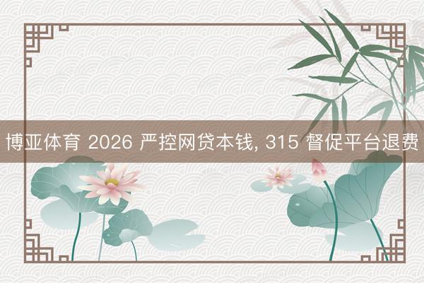 博亚体育 2026 严控网贷本钱， 315 督促平台退费