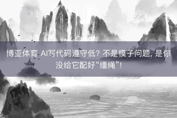 博亚体育 AI写代码遵守低? 不是模子问题， 是你没给它配好“缰绳”!