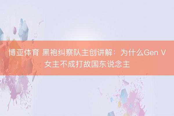 博亚体育 黑袍纠察队主创讲解：为什么Gen V女主不成打故国东说念主