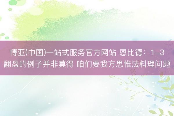 博亚(中国)一站式服务官方网站 恩比德：1-3翻盘的例子并非莫得 咱们要我方思惟法料理问题