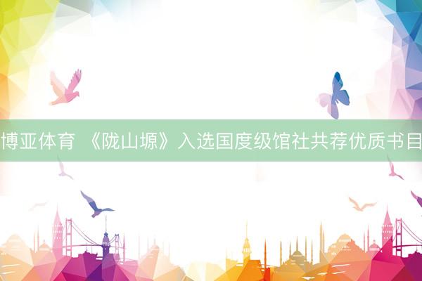 博亚体育 《陇山塬》入选国度级馆社共荐优质书目