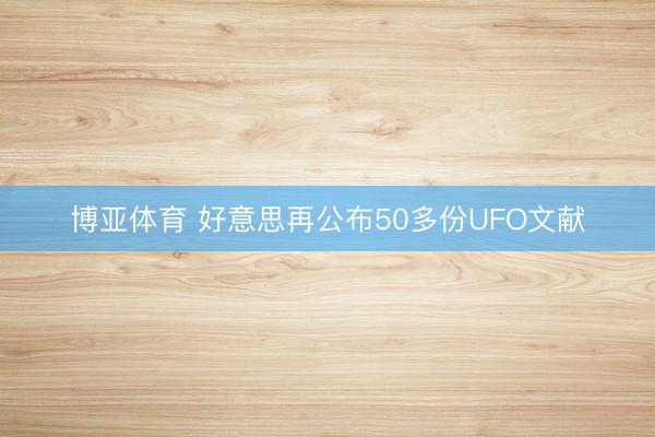 博亚体育 好意思再公布50多份UFO文献
