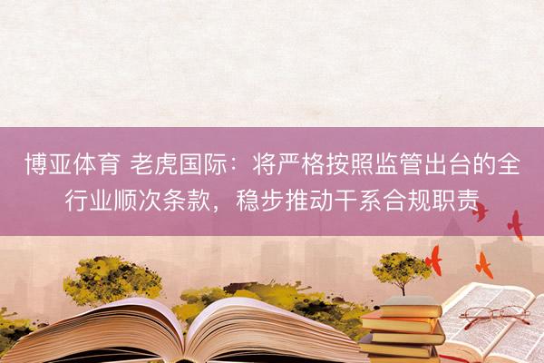 博亚体育 老虎国际：将严格按照监管出台的全行业顺次条款，稳步推动干系合规职责