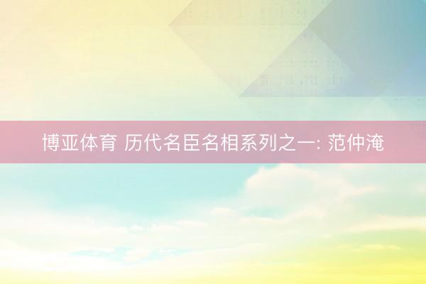 博亚体育 历代名臣名相系列之一: 范仲淹