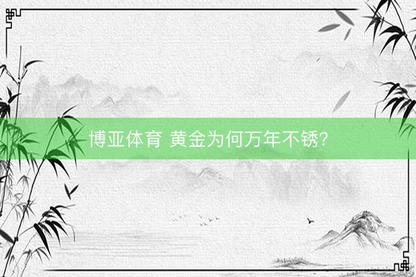 博亚体育 黄金为何万年不锈？