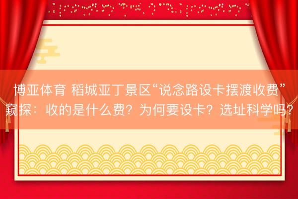 博亚体育 稻城亚丁景区“说念路设卡摆渡收费”窥探：收的是什么费？为何要设卡？选址科学吗？