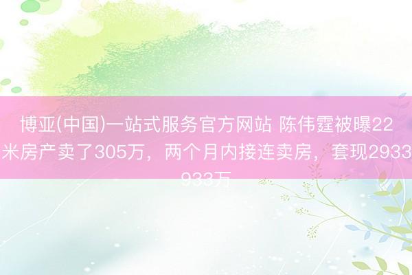 博亚(中国)一站式服务官方网站 陈伟霆被曝22平米房产卖了305万，两个月内接连卖房，套现2933万