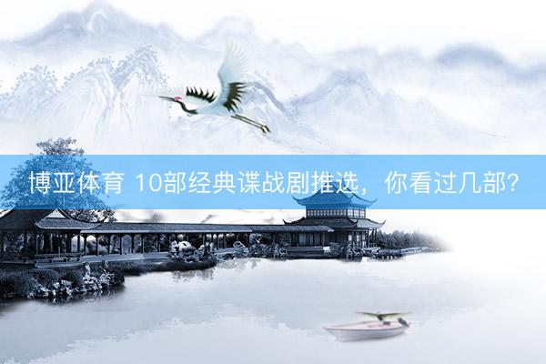 博亚体育 10部经典谍战剧推选，你看过几部？