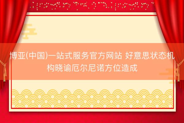 博亚(中国)一站式服务官方网站 好意思状态机构晓谕厄尔尼诺方位造成