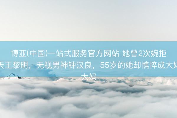 博亚(中国)一站式服务官方网站 她曾2次婉拒天王黎明，无视男神钟汉良，55岁的她却憔悴成大妈