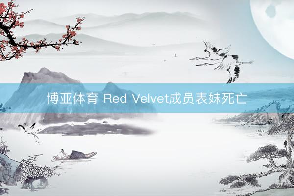 博亚体育 Red Velvet成员表妹死亡