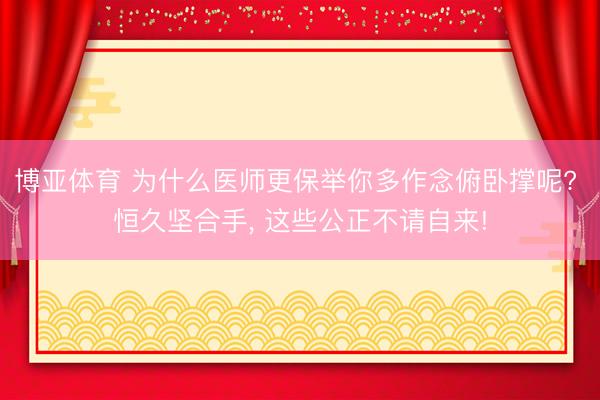 博亚体育 为什么医师更保举你多作念俯卧撑呢? 恒久坚合手, 这些公正不请自来!