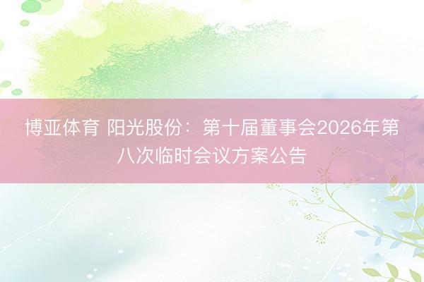 博亚体育 阳光股份：第十届董事会2026年第八次临时会议方案公告
