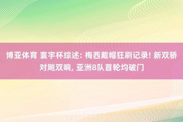 博亚体育 寰宇杯综述: 梅西戴帽狂刷记录! 新双骄对飚双响, 亚洲8队首轮均破门